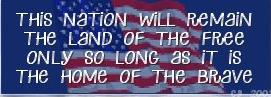 This Nation will Remain the land of the FREE ONLY so long as it is the HOME of the BRAVE